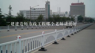 二建建造师市政工程哪个老师讲的好