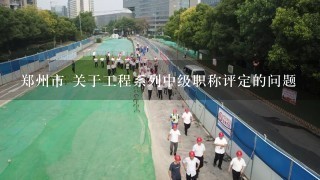 郑州市 关于工程系列中级职称评定的问题