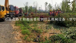 市政道路工程都需要用到什么机械设备（型号）?