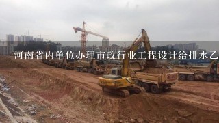 河南省内单位办理市政行业工程设计给排水乙级资质的
