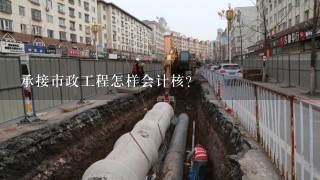 承接市政工程怎样会计核？