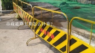 市政道路工期怎么计算？