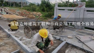 一级建造师建筑工程和市政公用工程哪个容易过？