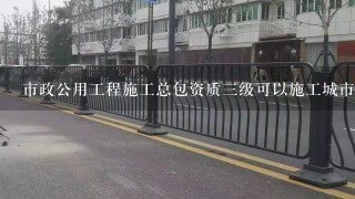 市政公用工程施工总包资质三级可以施工城市道路照明工程吗？