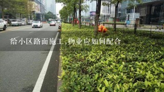 给小区路面施工,物业应如何配合