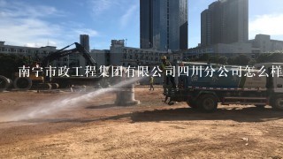 南宁市政工程集团有限公司四川分公司怎么样？