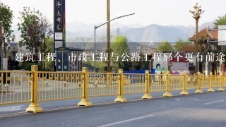 建筑工程、市政工程与公路工程那个更有前途，二级建造师考哪个吃香？