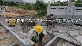 公路工程施工总承包企业一级资质需要多少个一级建造师?