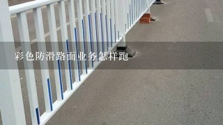 彩色防滑路面业务怎样跑