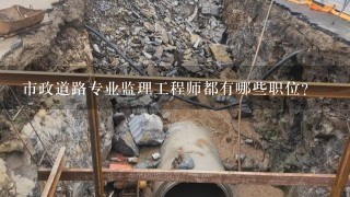 市政道路专业监理工程师都有哪些职位?