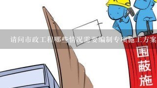 请问市政工程哪些情况需要编制专项施工方案的？