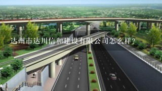 达州市达川信和建设有限公司怎么样？