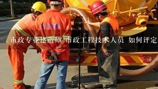 市政专业建造师 市政工程技术人员 如何评定职称？