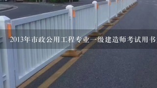 2013年市政公用工程专业一级建造师考试用书为哪一版？