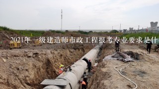 2021年一级建造师市政工程报考专业要求是什么？