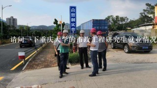 请问一下重庆大学的市政工程研究生就业情况如何？一般从事哪些工作？还有历年的实际分 ...？