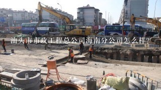 汕头市市政工程总公司海南分公司怎么样？