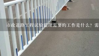 市政道路工程试验监理需要的工作是什么？需要做的资料有哪些？