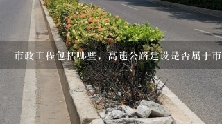 市政工程包括哪些，高速公路建设是否属于市政工程？