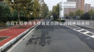 市政工程里苗木移栽是否固定由园林局承担