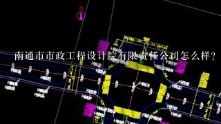 南通市市政工程设计院有限责任公司怎么样？