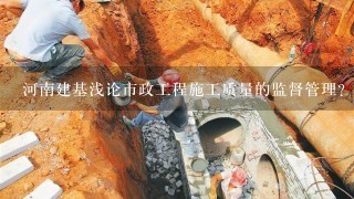 河南建基浅论市政工程施工质量的监督管理？