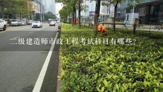 二级建造师市政工程考试科目有哪些？