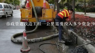 市政管道改造工程一公里需要投入多少资金?时间多久