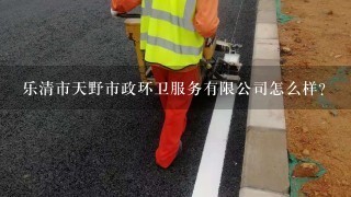 乐清市天野市政环卫服务有限公司怎么样？