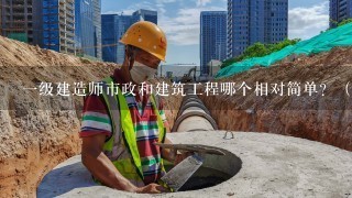 一级建造师市政和建筑工程哪个相对简单？（对外行人来说）