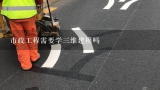 市政工程需要学三维建模吗