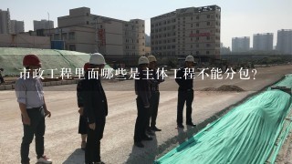 市政工程里面哪些是主体工程不能分包？