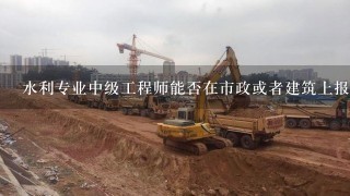 水利专业中级工程师能否在市政或者建筑上报高工