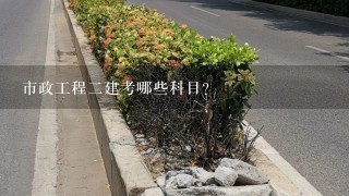 市政工程二建考哪些科目？