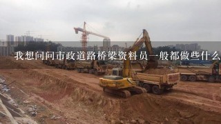 我想问问市政道路桥梁资料员一般都做些什么，自身必须懂得那些方便的知识？