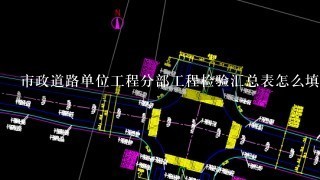 市政道路单位工程分部工程检验汇总表怎么填