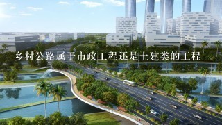 乡村公路属于市政工程还是土建类的工程