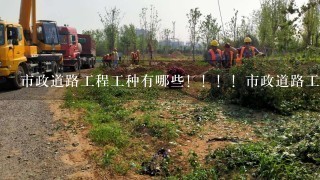 市政道路工程工种有哪些！！！！市政道路工程工种有