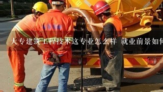 大专建筑工程技术这专业怎么样 就业前景如何