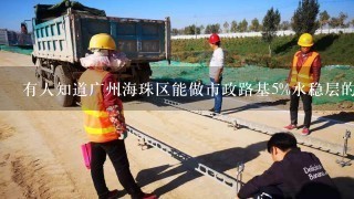 有人知道广州海珠区能做市政路基5%水稳层的公司吗！能提供联系方式吗？