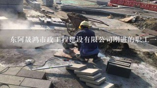 东阿晟鸿市政工程建设有限公司刚进的职工一月能领多