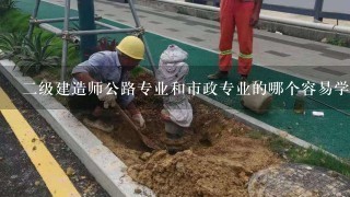 二级建造师公路专业和市政专业的哪个容易学点，哪个好考点