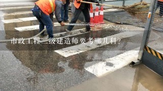 市政工程二级建造师要考哪几科？