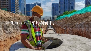 绿化市政工程平均利润率？