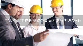 市政公用工程按投资金额如何划分等级类别？