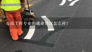 市政工程专业的就业情况怎么样？