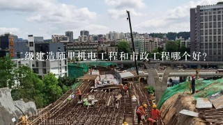 二级建造师里机电工程和市政工程哪个好？