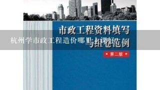 杭州学市政工程造价哪里上课好？