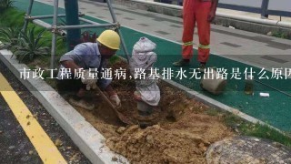 市政工程质量通病,路基排水无出路是什么原因，如何预防呢？