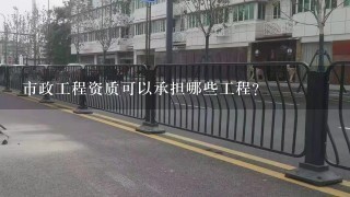 市政工程资质可以承担哪些工程？